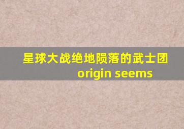 星球大战绝地陨落的武士团origin seems